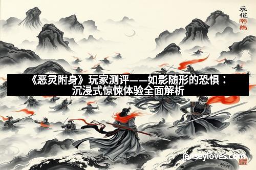 《恶灵附身》玩家测评——如影随形的恐惧：沉浸式惊悚体验全面解析